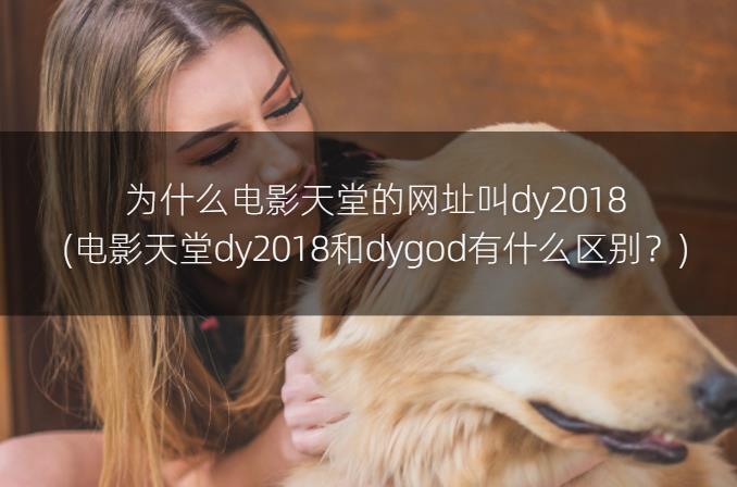 为什么电影天堂的网址叫dy2018(电影天堂dy2018和dygod有什么区别？)