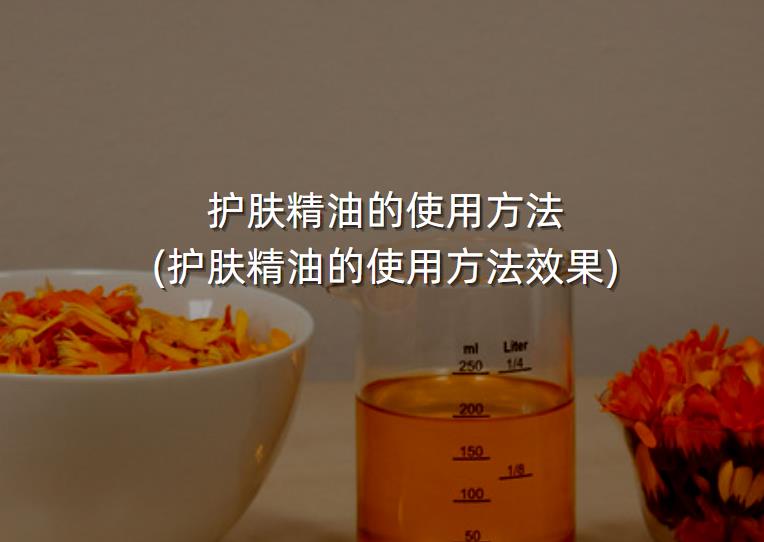 护肤精油的使用方法(护肤精油的使用方法效果)