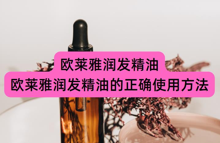 欧莱雅润发精油(欧莱雅润发精油的正确使用方法)