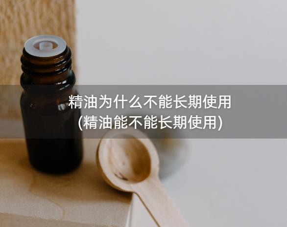 精油为什么不能长期使用(精油能不能长期使用)